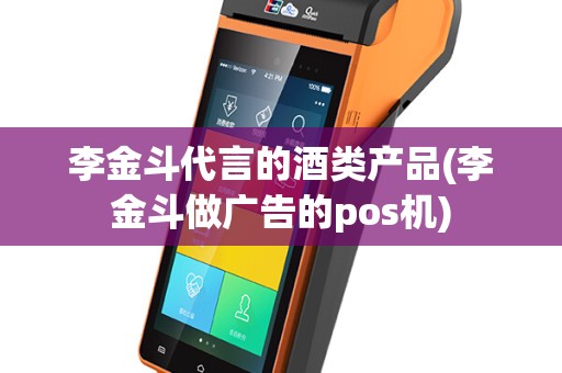 李金斗代言的酒类产品(李金斗做广告的pos机)