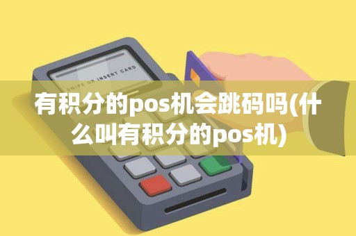 有积分的pos机会跳码吗(什么叫有积分的pos机)