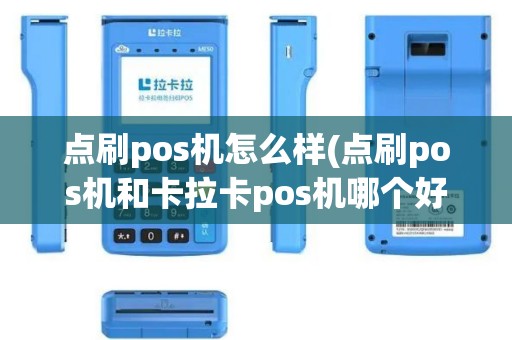 点刷pos机怎么样(点刷pos机和卡拉卡pos机哪个好)