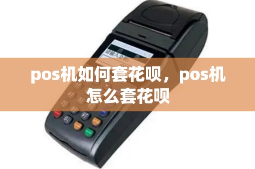 pos机如何套花呗，pos机怎么套花呗