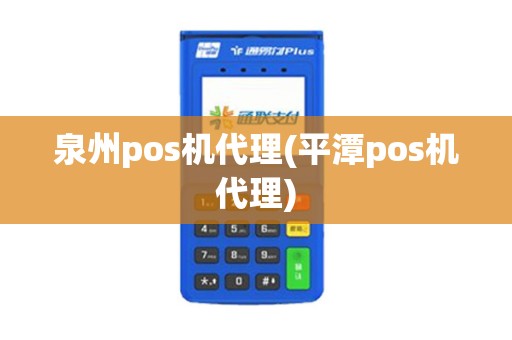 泉州pos机代理(平潭pos机代理)