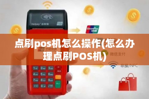 点刷pos机怎么操作(怎么办理点刷POS机)