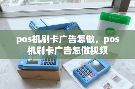 pos机刷卡广告怎做，pos机刷卡广告怎做视频
