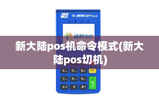 新大陆pos机命令模式(新大陆pos切机)