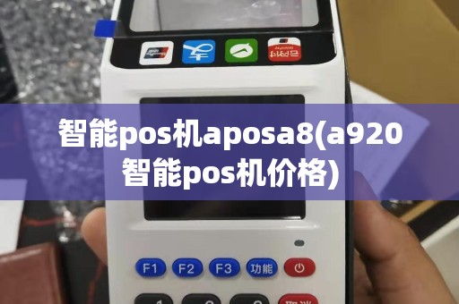 智能pos机aposa8(a920智能pos机价格)
