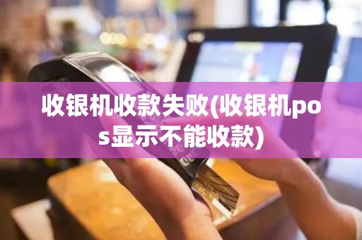 收银机收款失败(收银机pos显示不能收款)