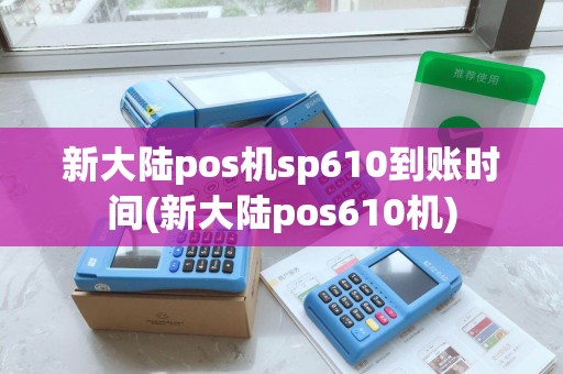 新大陆pos机sp610到账时间(新大陆pos610机)