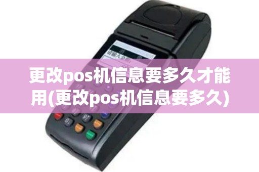 更改pos机信息要多久才能用(更改pos机信息要多久)