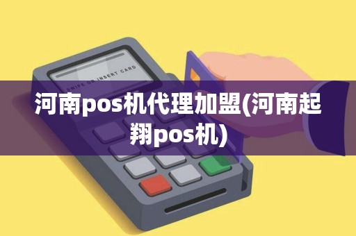 河南pos机代理加盟(河南起翔pos机)