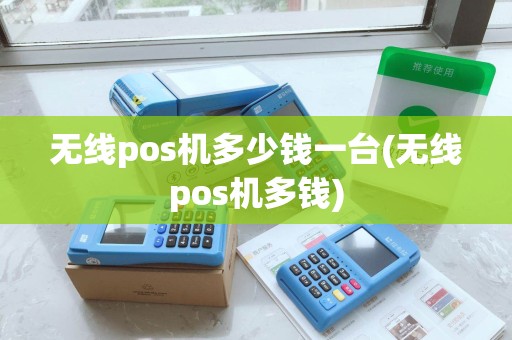 无线pos机多少钱一台(无线pos机多钱)