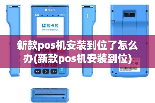 新款pos机安装到位了怎么办(新款pos机安装到位)