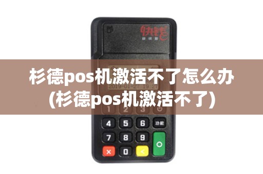 杉德pos机激活不了怎么办(杉德pos机激活不了)