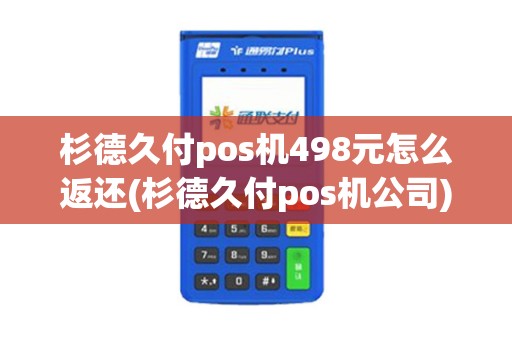 杉德久付pos机498元怎么返还(杉德久付pos机公司)