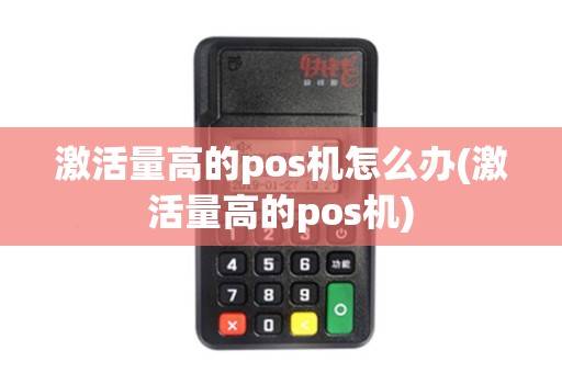 激活量高的pos机怎么办(激活量高的pos机)