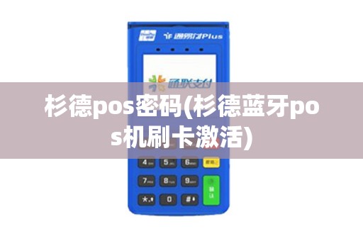 杉德pos密码(杉德蓝牙pos机刷卡激活)