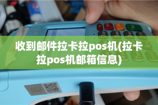 收到邮件拉卡拉pos机(拉卡拉pos机邮箱信息)