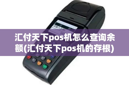 汇付天下pos机怎么查询余额(汇付天下pos机的存根)