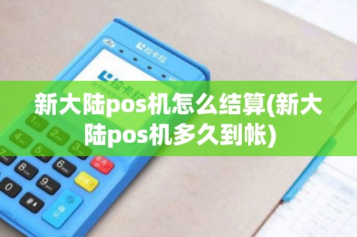 新大陆pos机怎么结算(新大陆pos机多久到帐)