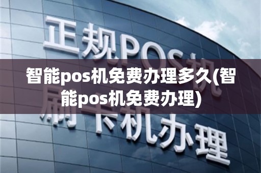 智能pos机免费办理多久(智能pos机免费办理)
