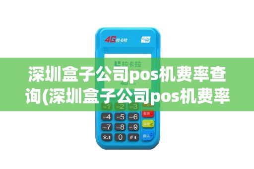 深圳盒子公司pos机费率查询(深圳盒子公司pos机费率)