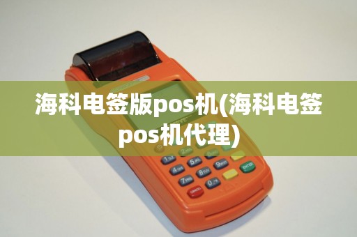 海科电签版pos机(海科电签pos机代理)