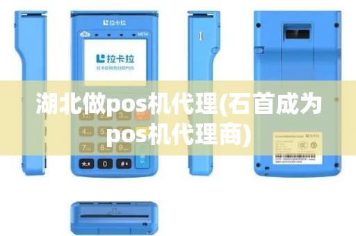 湖北做pos机代理(石首成为pos机代理商)