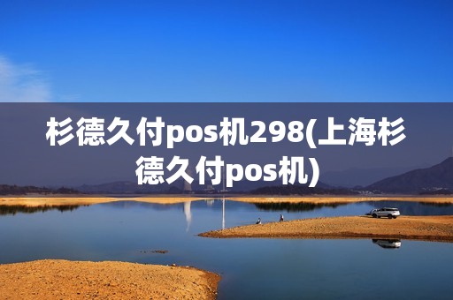 杉德久付pos机298(上海杉德久付pos机)