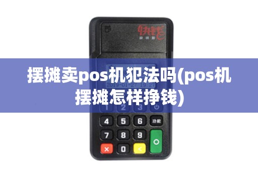 摆摊卖pos机犯法吗(pos机摆摊怎样挣钱)