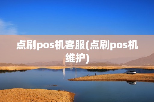 点刷pos机客服(点刷pos机维护)