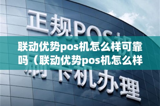 联动优势pos机怎么样可靠吗（联动优势pos机怎么样）
