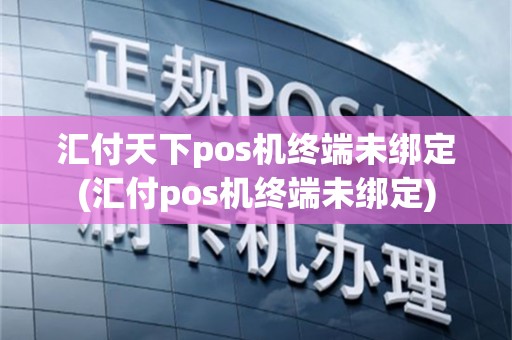 汇付天下pos机终端未绑定(汇付pos机终端未绑定)