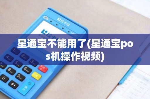 星通宝不能用了(星通宝pos机操作视频)