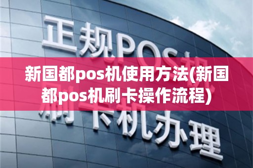 新国都pos机使用方法(新国都pos机刷卡操作流程)