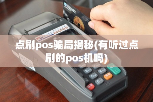 点刷pos骗局揭秘(有听过点刷的pos机吗)