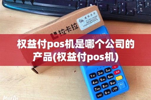 权益付pos机是哪个公司的产品(权益付pos机)