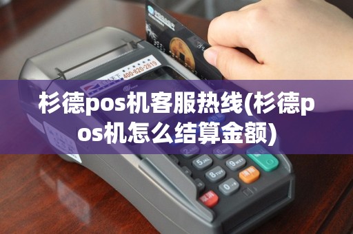 杉德pos机客服热线(杉德pos机怎么结算金额)
