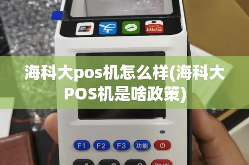 海科大pos机怎么样(海科大POS机是啥政策)