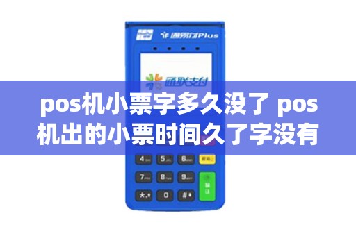 pos机小票字多久没了 pos机出的小票时间久了字没有了