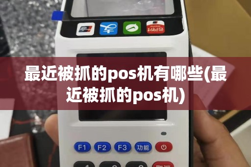 最近被抓的pos机有哪些(最近被抓的pos机)