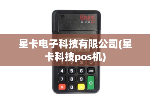 星卡电子科技有限公司(星卡科技pos机)