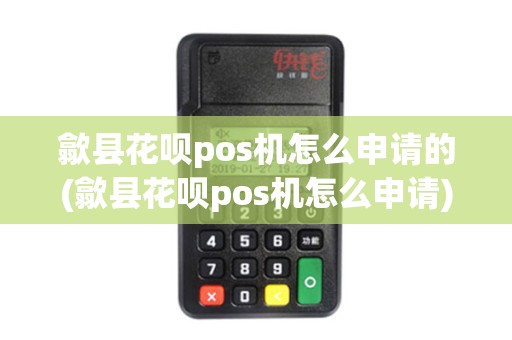 歙县花呗pos机怎么申请的(歙县花呗pos机怎么申请)
