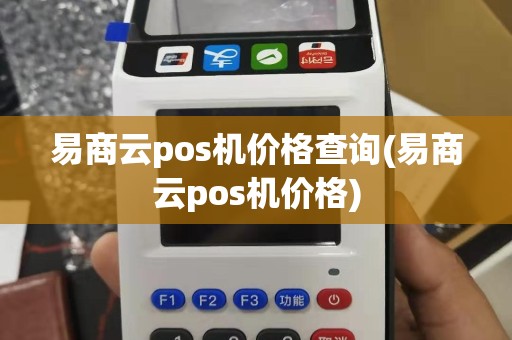 易商云pos机价格查询(易商云pos机价格)