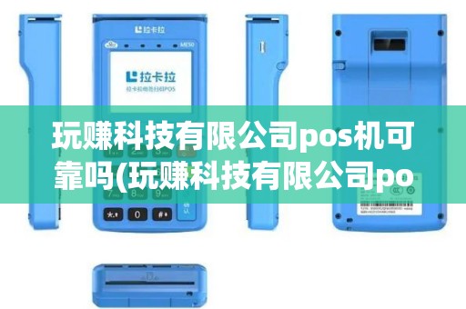玩赚科技有限公司pos机可靠吗(玩赚科技有限公司pos机)