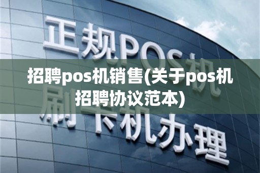 招聘pos机销售(关于pos机招聘协议范本)