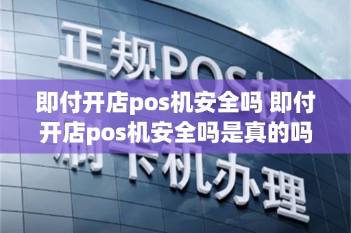 即付开店pos机安全吗 即付开店pos机安全吗是真的吗