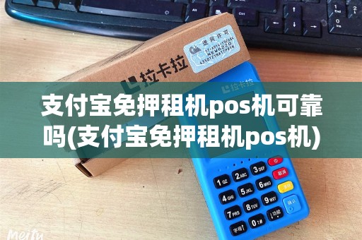 支付宝免押租机pos机可靠吗(支付宝免押租机pos机)
