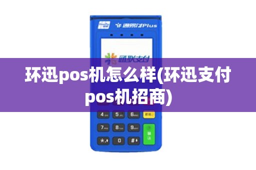 环迅pos机怎么样(环迅支付pos机招商)