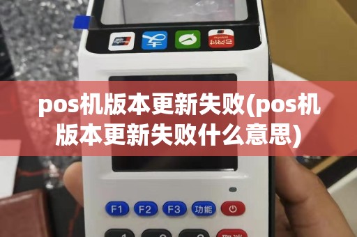 pos机版本更新失败(pos机版本更新失败什么意思)