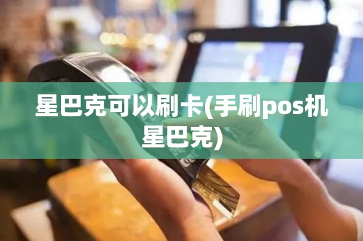 星巴克可以刷卡(手刷pos机星巴克)