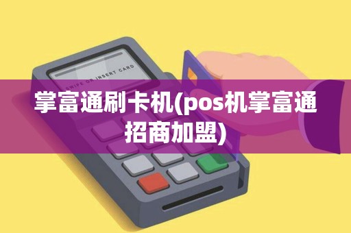 掌富通刷卡机(pos机掌富通招商加盟)
